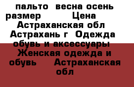 пальто, весна-осень,размер 44-46 › Цена ­ 500 - Астраханская обл., Астрахань г. Одежда, обувь и аксессуары » Женская одежда и обувь   . Астраханская обл.